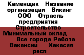 Каменщик › Название организации ­ Викинг, ООО › Отрасль предприятия ­ Строительство › Минимальный оклад ­ 50 000 - Все города Работа » Вакансии   . Хакасия респ.